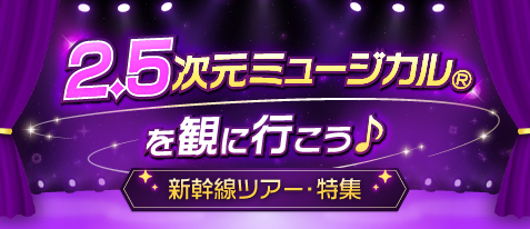 2.5次元ミュージカルを観に行こう♪新幹線ツアー・特集