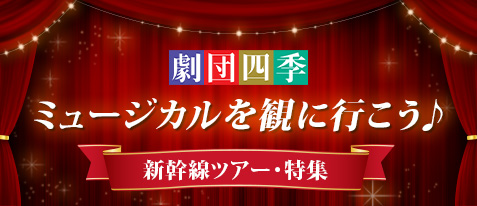 劇団四季 ミュージカルを観に行こう♪新幹線ツアー・特集