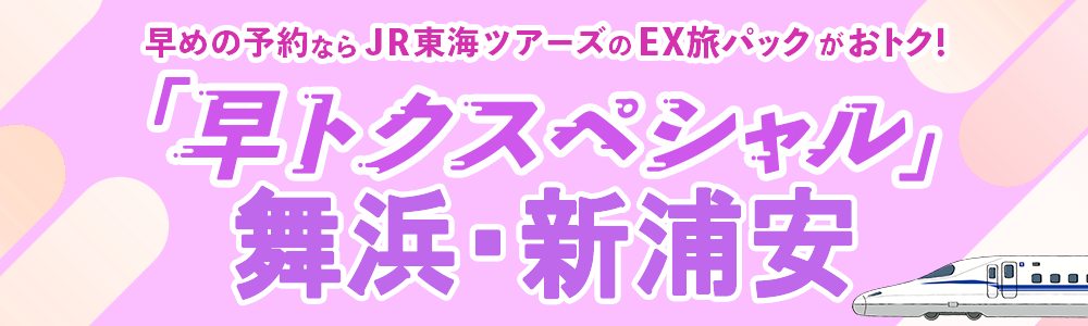 早期予約でおトクな新幹線パック「早トクスペシャル」舞浜・新浦安