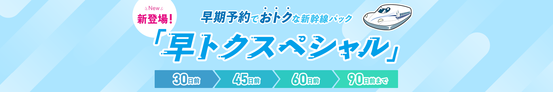 早トクスペシャル！早期予約でもっとおトクな新幹線パック