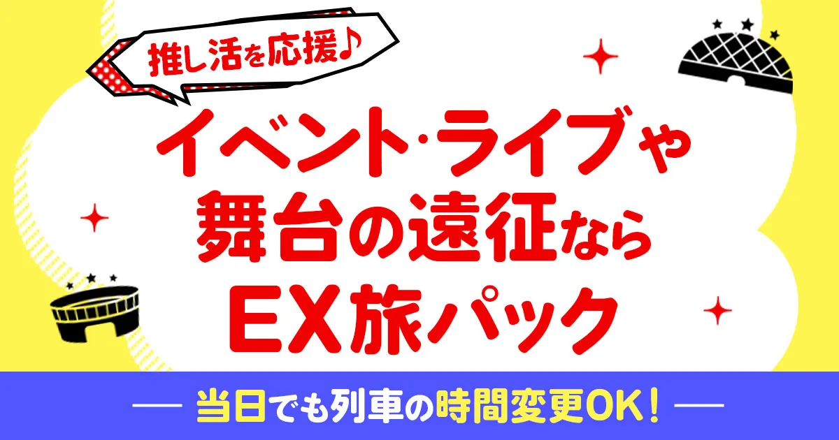 推し活を応援 イベント・ライブや舞台の遠征ならEX旅パック【JR東海ツアーズ】新幹線旅行の予約（EX旅パック）