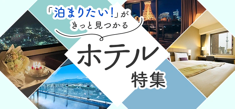 「泊まりたい！」がきっと見つかる ホテル特集