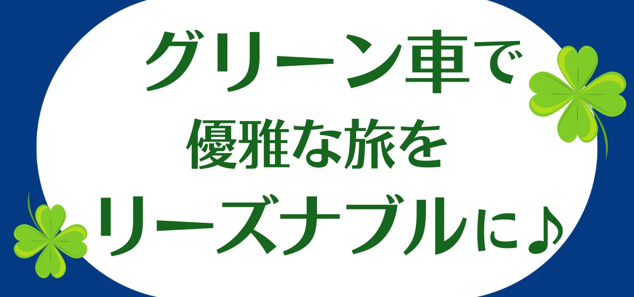 グリーン車で優雅な旅をリーズナブルに♪