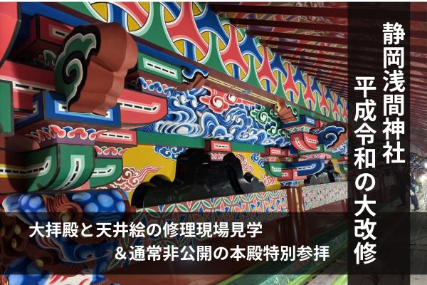 【特別公開】静岡浅間神社・大拝殿と天井絵修理現場見学＆通常非公開の本殿特別参拝◎