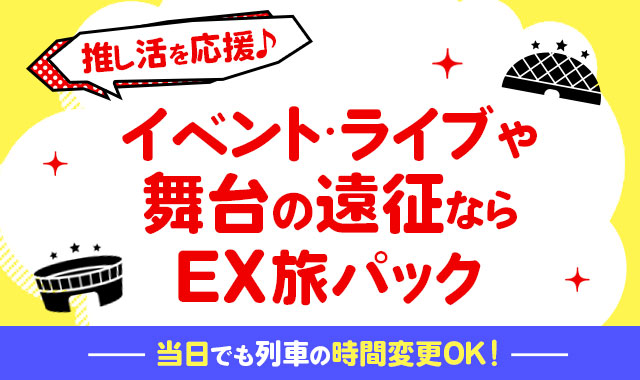 推し活を応援♪イベント・ライブや舞台の遠征ならEX旅パック